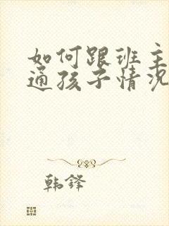 如何跟班主任沟通孩子情况的话术