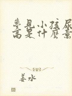 梦见小孩尿的很高是什么意思