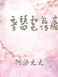 龟头和包皮上长有白色污垢