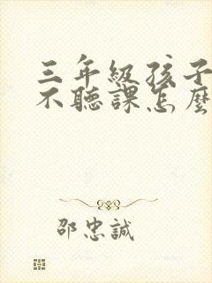 三年级孩子上课不听课怎么办