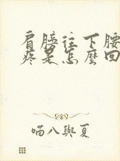 肩膀往下腰往上疼是怎么回事