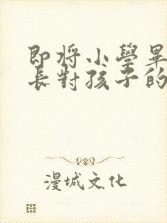 即将小学毕业家长对孩子的寄语