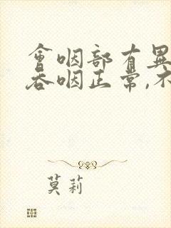 会咽部有异物感吞咽正常,不疼