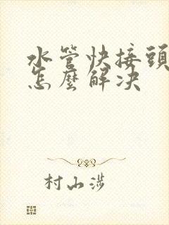 水管快接头漏水怎么解决