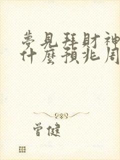 梦见拜财神爷是什么预兆周公解梦