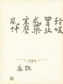 风寒感冒干咳吃什么药止咳效果好呢