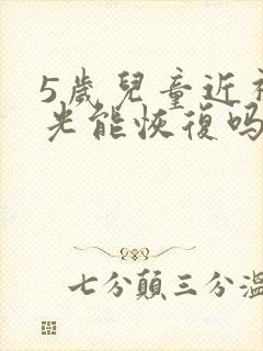 5岁儿童近视散光能恢复吗