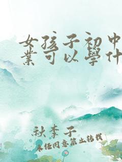 女孩子初中没毕业可以学什么技术