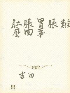 肚胀胃胀难受怎么回事