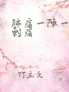 肺痛一阵一阵的刺痛