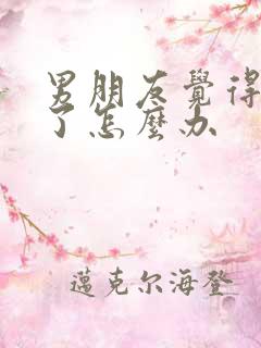 男朋友觉得太累了怎么办