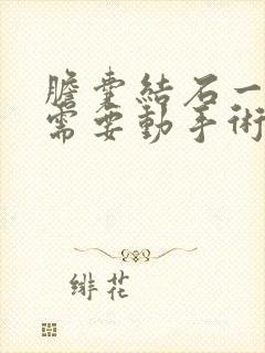 胆囊结石一公分需要动手术吗