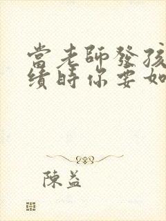 当老师发孩子成绩时你要如何回复