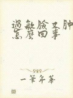 过敏脸又肿又痛怎么回事