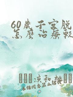 60岁子宫脱垂怎么治疗较好