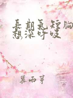 长期气短胸闷总想深呼吸