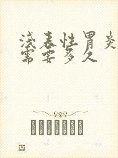 浅表性胃炎治疗需要多久