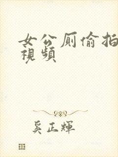 女公厕偷拍撒尿视频