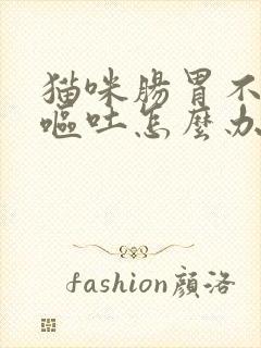 猫咪肠胃不舒服呕吐怎么办