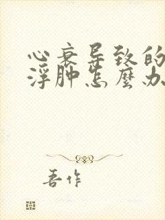 心衰导致的腿脚浮肿怎么办