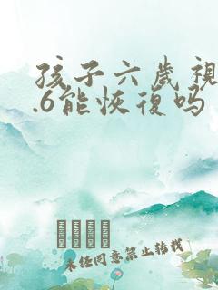 孩子六岁视力0.6能恢复吗