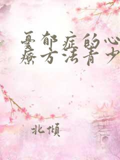 忧郁症的心理治疗方法青少年