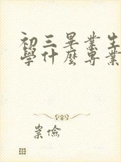 初三毕业生男孩学什么专业好