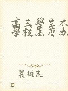 高三学生不想去学校怎么办