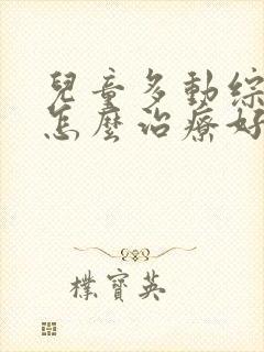 儿童多动综合征怎么治疗好