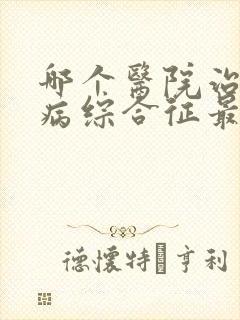 哪个医院治疗肾病综合征最权威