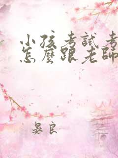 小孩考试考的差怎么跟老师交流