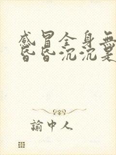 感冒全身无力头昏昏沉沉是怎么回事