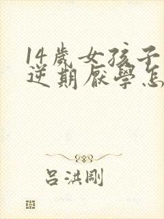 14岁女孩子叛逆期厌学怎么办