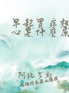 早起胃疼想吐恶心是什么原因