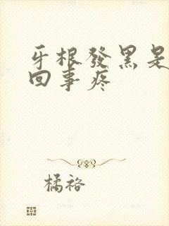 牙根发黑是怎么回事疼