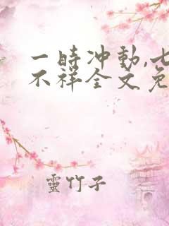 一时冲动,七世不祥全文免费阅读