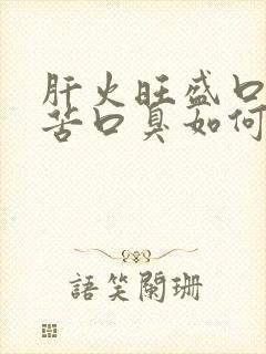 肝火旺盛口干口苦口臭如何调理