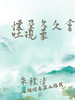 怀孕多久会有恶吐现象