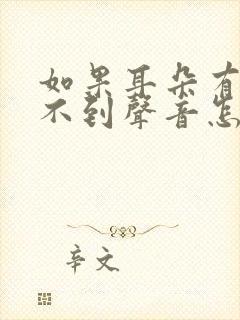 如果耳朵有点听不到声音怎么办