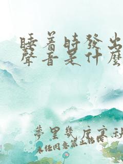 睡着时发出嗯的声音是什么原因引起的