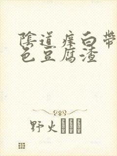 阴道痒白带成黄色豆腐渣