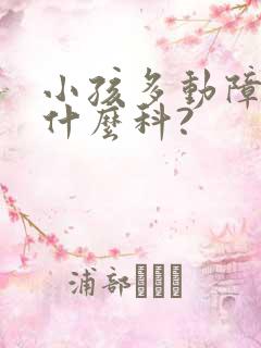 小孩多动障碍看什么科?