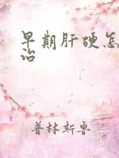 早期肝硬怎么医治