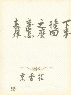 来事之后下面痒痒怎么回事