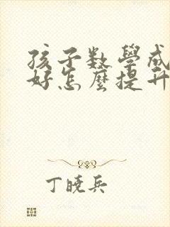 孩子数学成绩不好怎么提升高考