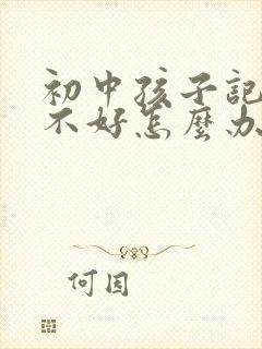 初中孩子记忆力不好怎么办