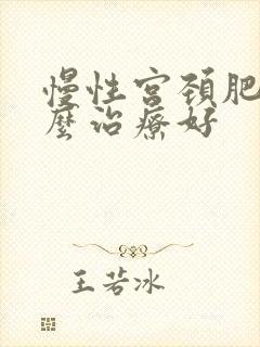 慢性宫颈肥大怎么治疗好