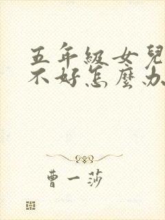 五年级女儿成绩不好怎么办