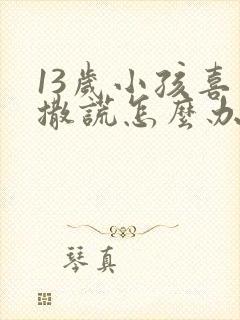 13岁小孩喜欢撒谎怎么办