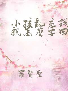 小孩乱充钱玩游戏怎么要回来